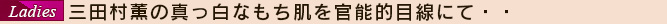 三田村薫の真っ白なもち肌を官能的目線にて・・(21.12.18)